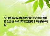 今日更新2022年农历四月十八的财神是什么方位 2022年农历四月十八的财神方位