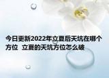今日更新2022年立夏后天坑在哪个方位  立夏的天坑方位怎么破