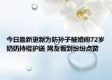 今日最新更新为防孙子被婚闹72岁奶奶持棍护送 网友看到纷纷点赞