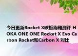 今日更新Rocket X碳板跑鞋测评 HOKA ONE ONE Rocket X Evo Carbon Rocket和Carbon X 对比