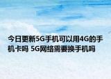 今日更新5G手机可以用4G的手机卡吗 5G网络需要换手机吗