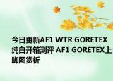 今日更新AF1 WTR GORETEX纯白开箱测评 AF1 GORETEX上脚图赏析