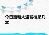 今日更新大连警校是几本