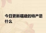 今日更新福建的特产是什么