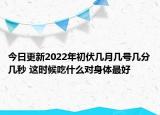 今日更新2022年初伏几月几号几分几秒 这时候吃什么对身体最好