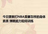 今日更新打NBA需要怎样的身体素质 弹跳能力如何训练