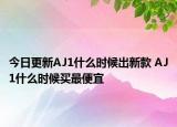 今日更新AJ1什么时候出新款 AJ1什么时候买最便宜