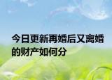 今日更新再婚后又离婚的财产如何分