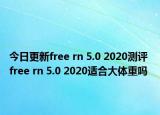 今日更新free rn 5.0 2020测评 free rn 5.0 2020适合大体重吗