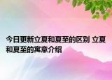 今日更新立夏和夏至的区别 立夏和夏至的寓意介绍