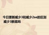 今日更新威少3和威少2se的区别 威少3断底吗