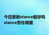 今日更新stance耐穿吗 stance贵在哪里