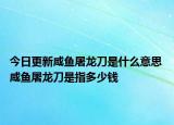 今日更新咸鱼屠龙刀是什么意思 咸鱼屠龙刀是指多少钱
