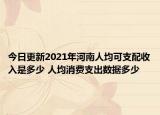 今日更新2021年河南人均可支配收入是多少 人均消费支出数据多少