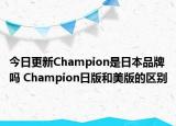今日更新Champion是日本品牌吗 Champion日版和美版的区别