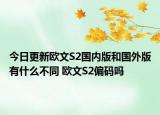 今日更新欧文S2国内版和国外版有什么不同 欧文S2偏码吗