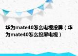 华为mate40怎么电视投屏（华为mate40怎么投屏电视）