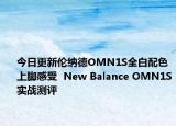 今日更新伦纳德OMN1S全白配色上脚感受  New Balance OMN1S实战测评