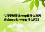 今日更新篮球mop是什么意思 篮球mop和mvp有什么区别