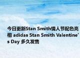 今日更新Stan Smith情人节配色亮相 adidas Stan Smith Valentine’s Day 多久发售
