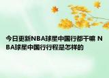 今日更新NBA球星中国行都干嘛 NBA球星中国行行程是怎样的