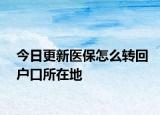 今日更新医保怎么转回户口所在地