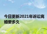今日更新2021年诉讼离婚要多久