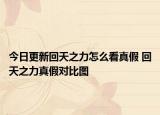 今日更新回天之力怎么看真假 回天之力真假对比图
