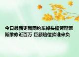 今日最新更新网约车掉头撞劳斯莱斯维修近百万 巨额赔偿款谁来负