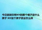 今日更新印有NY的那个帽子是什么牌子 NY这个牌子质量怎么样