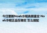 今日更新Noah冷帽真假鉴定 Noah冷帽正品在哪买 怎么搭配