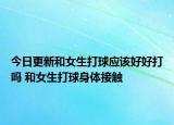 今日更新和女生打球应该好好打吗 和女生打球身体接触