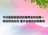今日更新新型冠状病毒会和非典一样突然消失吗 夏天会有冠状病毒吗
