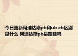 今日更新阿迪达斯pb和ub eb区别是什么 阿迪达斯pb是跑鞋吗