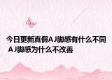 今日更新真假AJ脚感有什么不同 AJ脚感为什么不改善