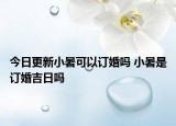 今日更新小暑可以订婚吗 小暑是订婚吉日吗