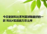 今日更新科比系列篮球鞋最好的一款 科比4实战能力怎么样
