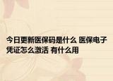 今日更新医保码是什么 医保电子凭证怎么激活 有什么用