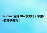 xs max 支持30w快充吗（苹果xs支持快充吗）