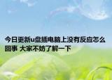 今日更新u盘插电脑上没有反应怎么回事 大家不妨了解一下
