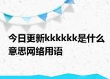 今日更新kkkkkk是什么意思网络用语