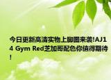 今日更新高清实物上脚图来袭!AJ14 Gym Red芝加哥配色你值得期待!