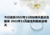 今日更新2022年11月份哪天最适合搬家 2022年11月最吉利搬家是哪天