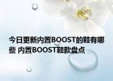 今日更新内置BOOST的鞋有哪些 内置BOOST鞋款盘点