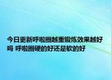 今日更新呼啦圈越重锻炼效果越好吗 呼啦圈硬的好还是软的好