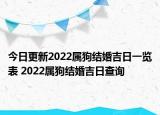 今日更新2022属狗结婚吉日一览表 2022属狗结婚吉日查询