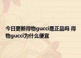 今日更新得物gucci是正品吗 得物gucci为什么便宜