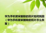 华为手机管家删除的照片如何找回（华为手机管家删除的照片怎么恢复）