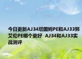 今日更新AJ34塔图姆PE和AJ33郭艾伦PE哪个更好  AJ34和AJ33实战测评