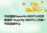 今日更新Vaporfly NEXT%2代开箱测评 Vaporfly NEXT%二代和一代区别是什么
